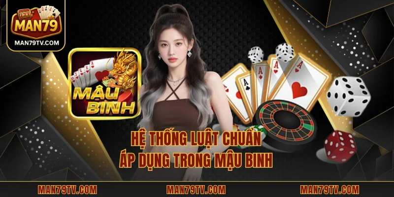 Mậu Binh MAN79 - Từ Nền Tảng Luật Đến Chiến Thuật Xếp Bài Hệ thống luật chuẩn áp dụng trong mậu binh