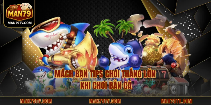 Game Bắn Cá MAN79 - Hướng Dẫn Chơi Và Bí Kíp Thắng Lớn Mách bạn tips chơi thắng lớn khi chơi bắn cá