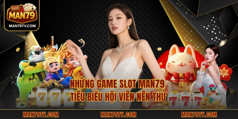 Slot MAN79 – Trải Nghiệm Hấp Dẫn Và Cơ Hội Nhận Jackpot Lớn Những game slot MAN79 tiêu biểu hội viên nên thử
