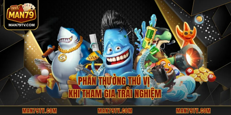 Game Bắn Cá MAN79 - Hướng Dẫn Chơi Và Bí Kíp Thắng Lớn Phần thưởng thú vị khi tham gia trải nghiệm