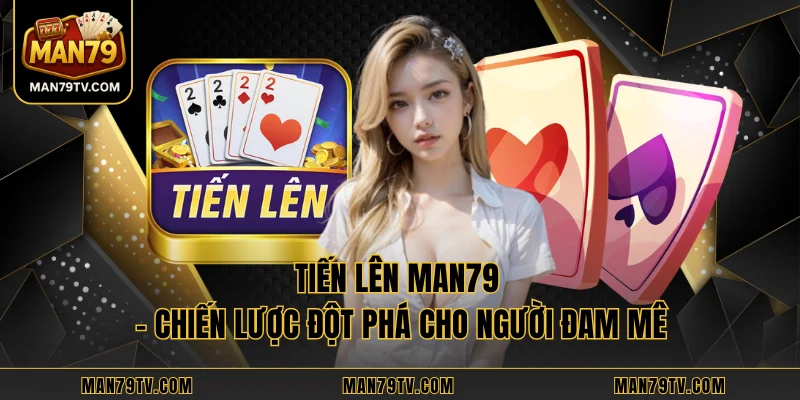 Tiến Lên MAN79 - Chiến Lược Đột Phá Cho Người Đam Mê Tiến Lên MAN79 - Chiến Lược Đột Phá Cho Người Đam Mê